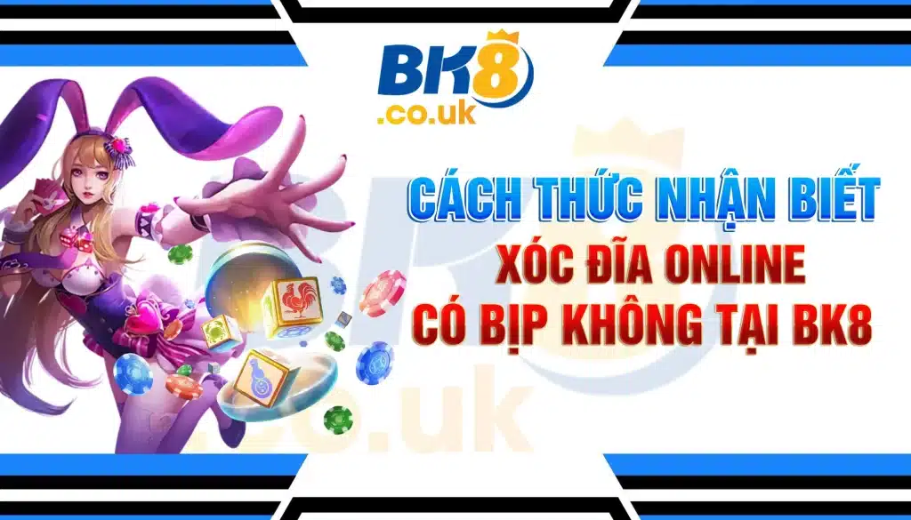 Cách Thức Nhận Biết Xóc Đĩa Online Có Bịp Không Tại BK8