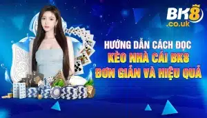 Hướng Dẫn Cách Đọc Kèo Nhà Cái BK8 Đơn Giản Và Hiệu Quả