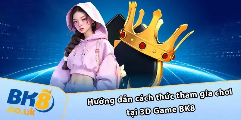 Hướng dẫn cách thức tham gia chơi tại 3D Game BK8