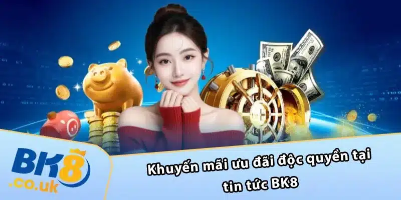 Khuyến mãi ưu đãi độc quyền tại tin tức BK8