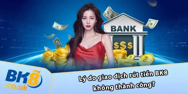 Lý do giao dịch rút tiền BK8 không thành công?