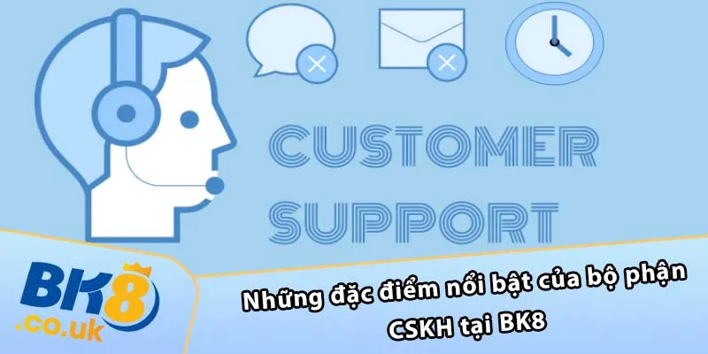 Những đặc điểm nổi bật của bộ phận CSKH tại BK8