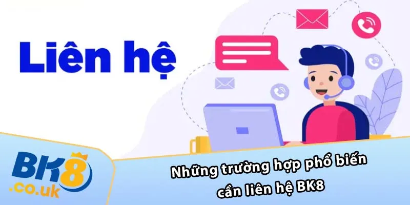 Những trường hợp phổ biến cần liên hệ BK8