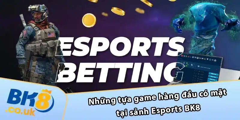 Những tựa game hàng đầu có mặt tại sảnh Esports BK8