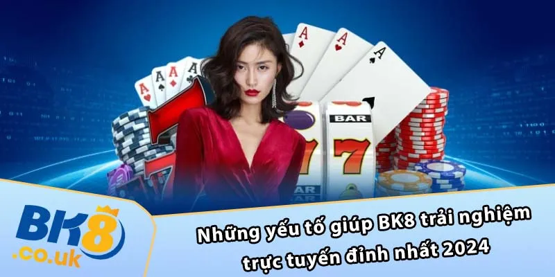 Những yếu tố giúp BK8 trải nghiệm trực tuyến đỉnh nhất 2024