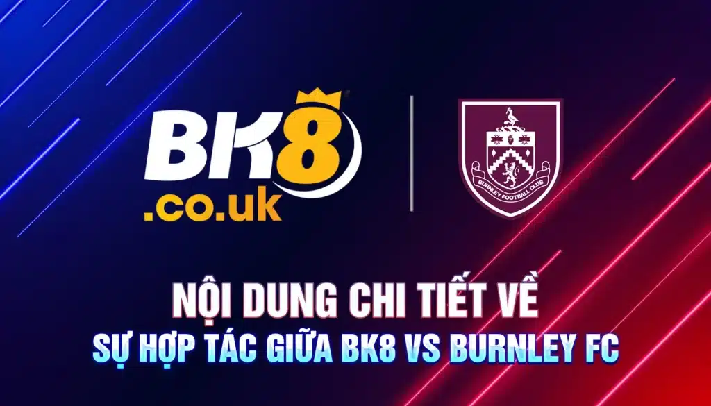 BK8 VS Burnley FC - Nội Dung Chi Tiết Về Sự Hợp Tác