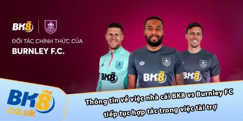 Thông tin về việc nhà cái BK8 vs Burnley FC tiếp tục hợp tác trong việc tài trợ