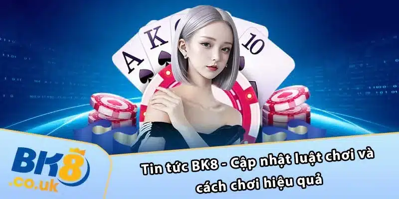 Tin tức BK8 - Cập nhật luật chơi và cách chơi hiệu quả