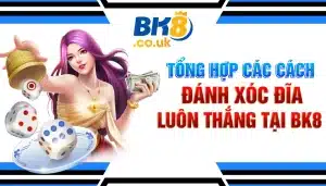 Tổng Hợp Các Cách Đánh Xóc Đĩa Luôn Thắng Tại BK8