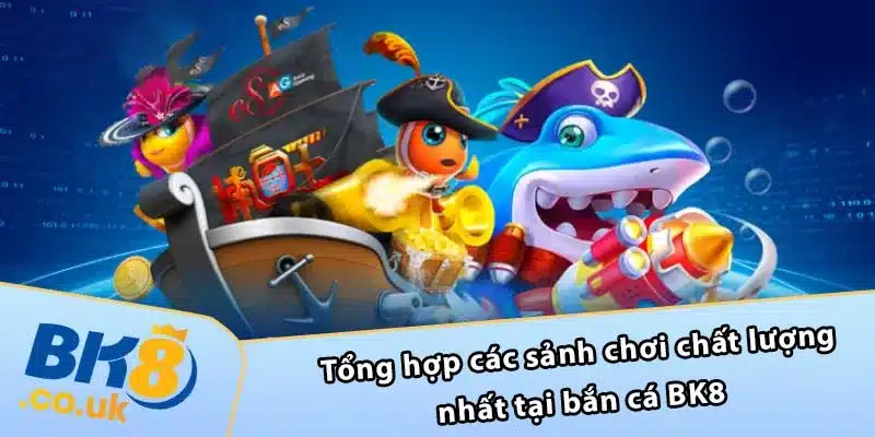 Tổng hợp các sảnh chơi chất lượng nhất tại bắn cá BK8