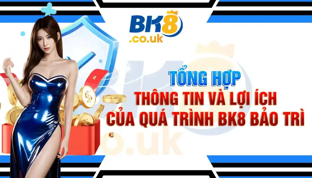 Tổng Hợp Thông Tin Và Lợi Ích Của Quá Trình BK8 Bảo Trì