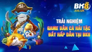 Bắn Cá Hải Tặc Đầy Hấp Dẫn - Trải Nghiệm Game Tại BK8