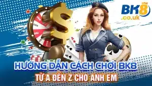 Hướng Dẫn Cách Chơi BK8: Từ A Đến Z Cho Anh Em