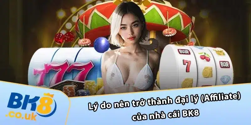 Lý do nên trở thành đại lý (Affiliate) của nhà cái BK8