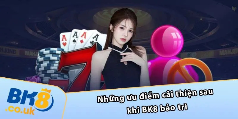 Những ưu điểm cải thiện sau khi BK8 bảo trì