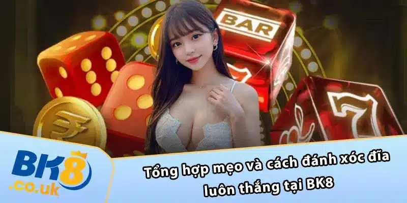 Tổng hợp mẹo và cách đánh xóc đĩa luôn thắng tại BK8