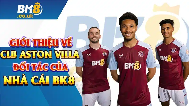 Giới Thiệu Về CLB Aston Villa - Đối Tác Của Nhà Cái BK8