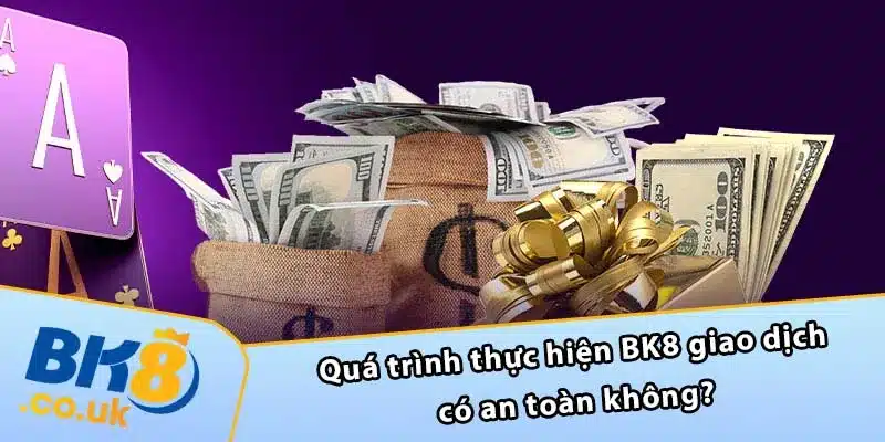 Quá trình thực hiện BK8 giao dịch có an toàn không?