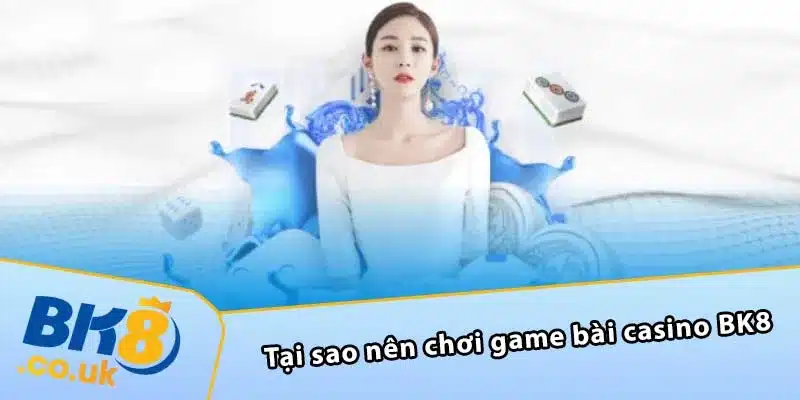 Tại sao nên chơi game bài casino BK8