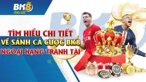 Tìm Hiểu Chi Tiết Về Sảnh Cá Cược BK8 Ngoại Hạng Tranh Tài