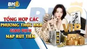 Tổng Hợp Các Phương Thức BK8 Giao Dịch Nạp Rút Tiền